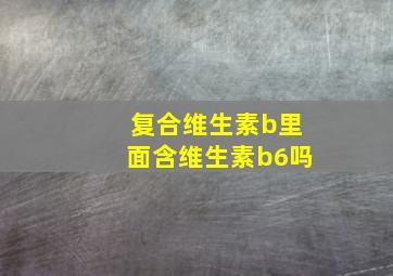 复合维生素b里面含维生素b6吗