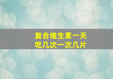 复合维生素一天吃几次一次几片