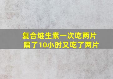 复合维生素一次吃两片隔了10小时又吃了两片