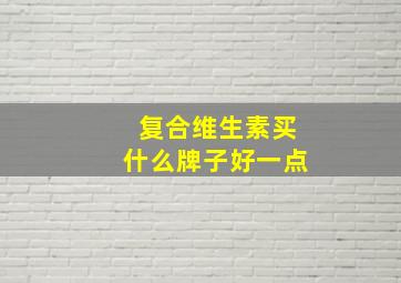 复合维生素买什么牌子好一点