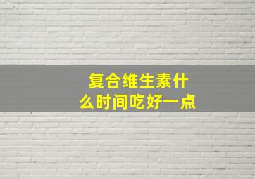 复合维生素什么时间吃好一点