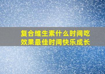 复合维生素什么时间吃效果最佳时间快乐成长