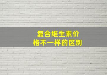 复合维生素价格不一样的区别