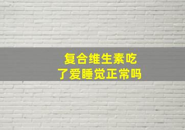 复合维生素吃了爱睡觉正常吗