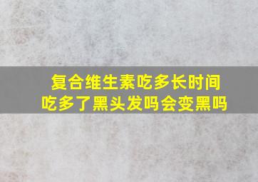 复合维生素吃多长时间吃多了黑头发吗会变黑吗