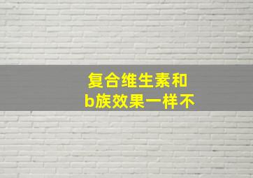 复合维生素和b族效果一样不