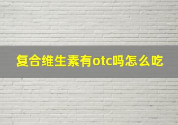 复合维生素有otc吗怎么吃