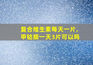 复合维生素每天一片,甲钴胺一天3片可以吗