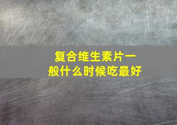 复合维生素片一般什么时候吃最好