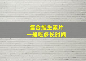 复合维生素片一般吃多长时间