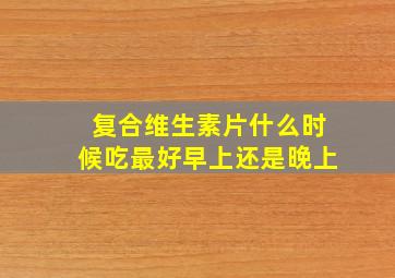 复合维生素片什么时候吃最好早上还是晚上