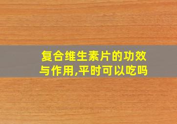 复合维生素片的功效与作用,平时可以吃吗