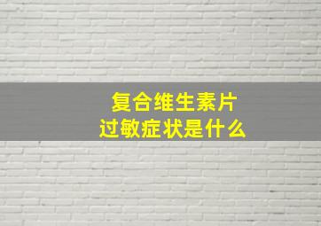 复合维生素片过敏症状是什么