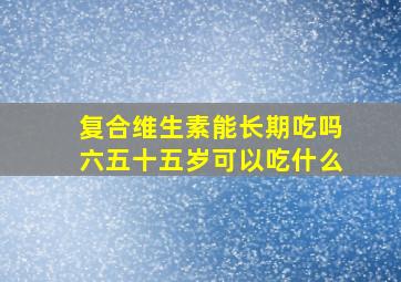 复合维生素能长期吃吗六五十五岁可以吃什么