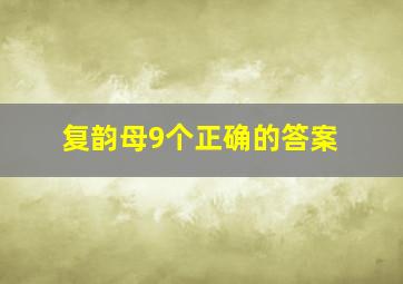 复韵母9个正确的答案