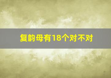 复韵母有18个对不对