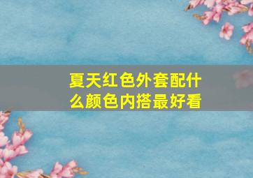 夏天红色外套配什么颜色内搭最好看