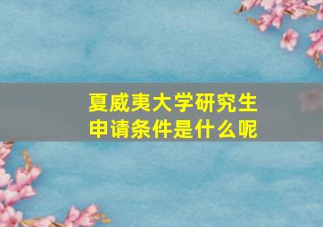 夏威夷大学研究生申请条件是什么呢