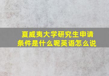 夏威夷大学研究生申请条件是什么呢英语怎么说