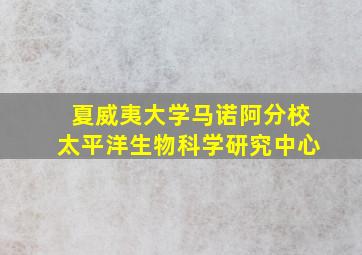 夏威夷大学马诺阿分校太平洋生物科学研究中心