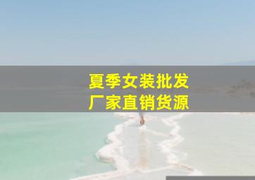 夏季女装批发厂家直销货源