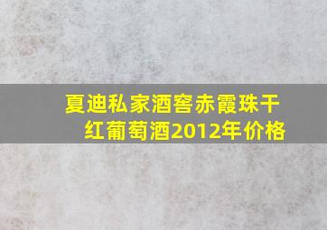 夏迪私家酒窖赤霞珠干红葡萄酒2012年价格