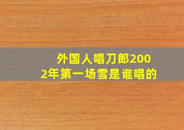 外国人唱刀郎2002年第一场雪是谁唱的