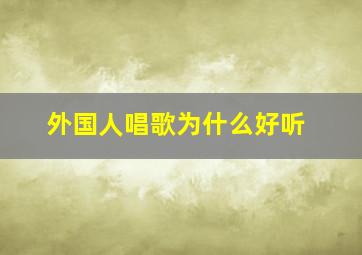 外国人唱歌为什么好听