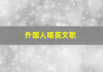 外国人唱英文歌