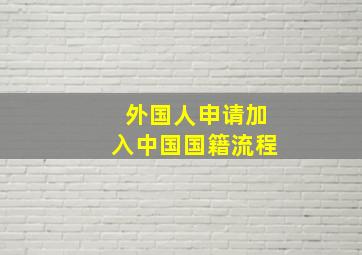 外国人申请加入中国国籍流程