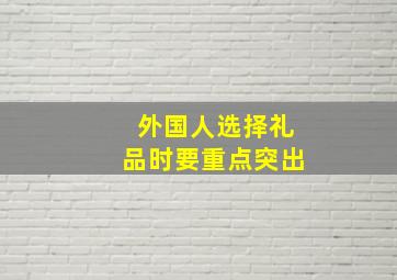 外国人选择礼品时要重点突出