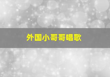 外国小哥哥唱歌