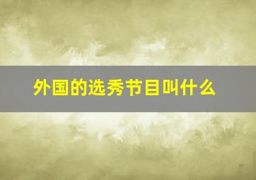 外国的选秀节目叫什么