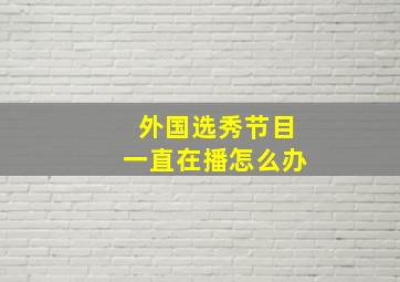 外国选秀节目一直在播怎么办