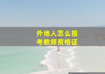 外地人怎么报考教师资格证