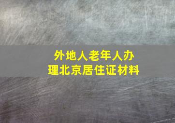 外地人老年人办理北京居住证材料