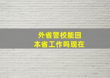 外省警校能回本省工作吗现在