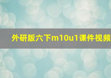 外研版六下m10u1课件视频