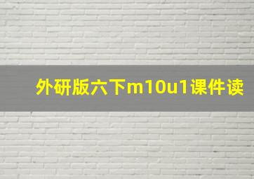 外研版六下m10u1课件读