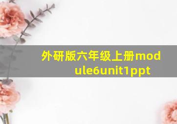 外研版六年级上册module6unit1ppt