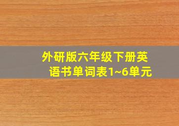 外研版六年级下册英语书单词表1~6单元