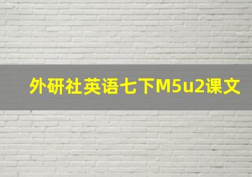 外研社英语七下M5u2课文