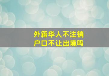 外籍华人不注销户口不让出境吗