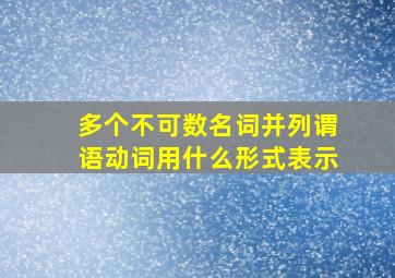 多个不可数名词并列谓语动词用什么形式表示