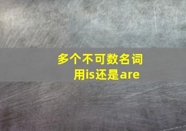 多个不可数名词用is还是are