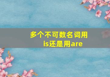 多个不可数名词用is还是用are