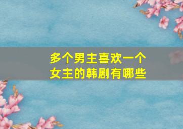 多个男主喜欢一个女主的韩剧有哪些