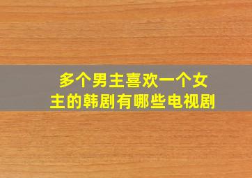 多个男主喜欢一个女主的韩剧有哪些电视剧