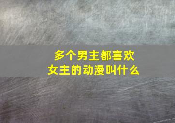 多个男主都喜欢女主的动漫叫什么