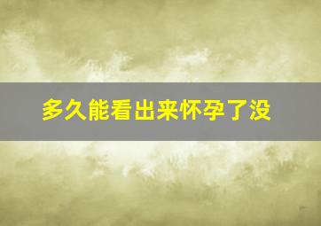 多久能看出来怀孕了没